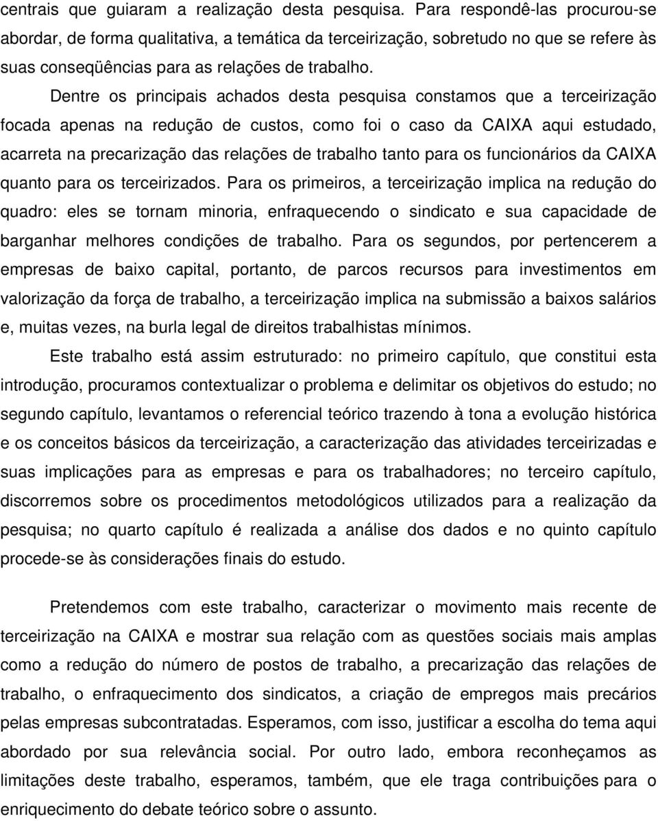 Dentre os principais achados desta pesquisa constamos que a terceirização focada apenas na redução de custos, como foi o caso da CAIXA aqui estudado, acarreta na precarização das relações de trabalho