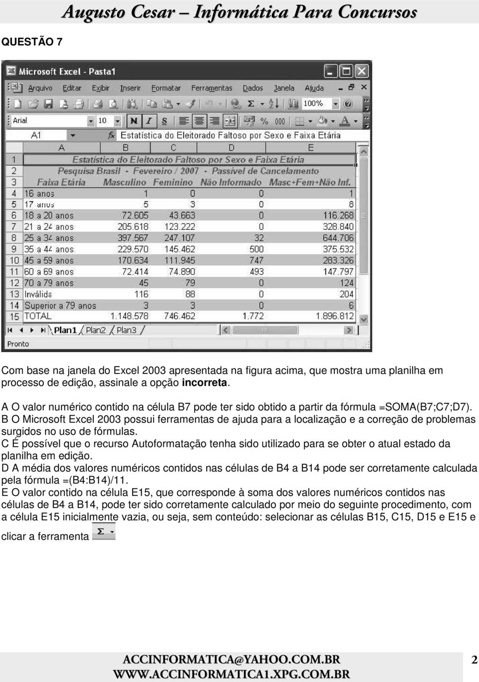 B O Microsoft Excel 2003 possui ferramentas de ajuda para a localização e a correção de problemas surgidos no uso de fórmulas.