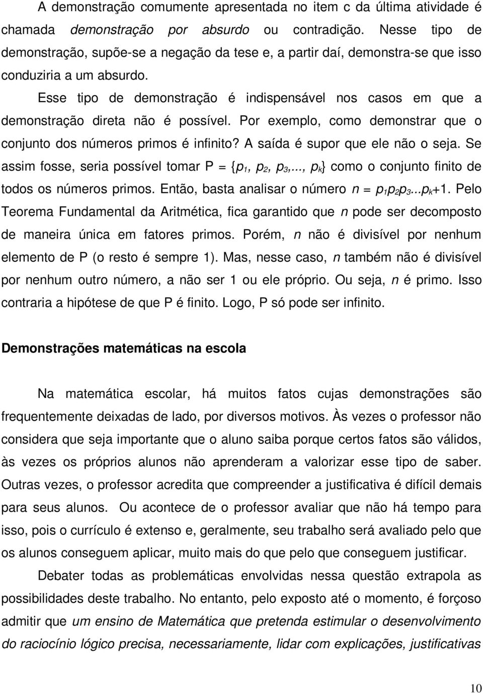 Esse tipo de demonstração é indispensável nos casos em que a demonstração direta não é possível. Por exemplo, como demonstrar que o conjunto dos números primos é infinito?