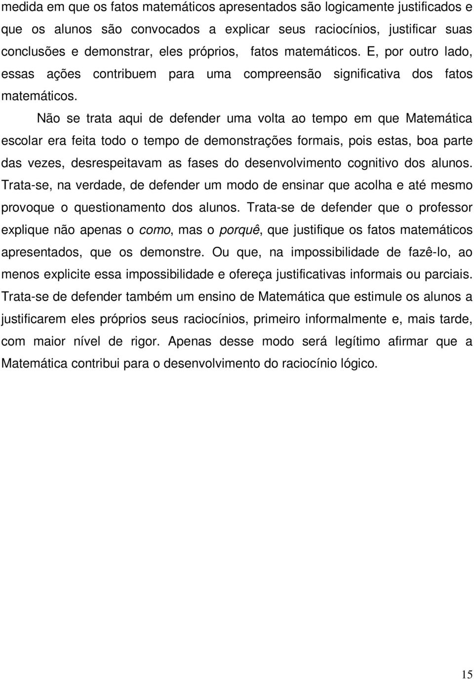 Não se trata aqui de defender uma volta ao tempo em que Matemática escolar era feita todo o tempo de demonstrações formais, pois estas, boa parte das vezes, desrespeitavam as fases do desenvolvimento