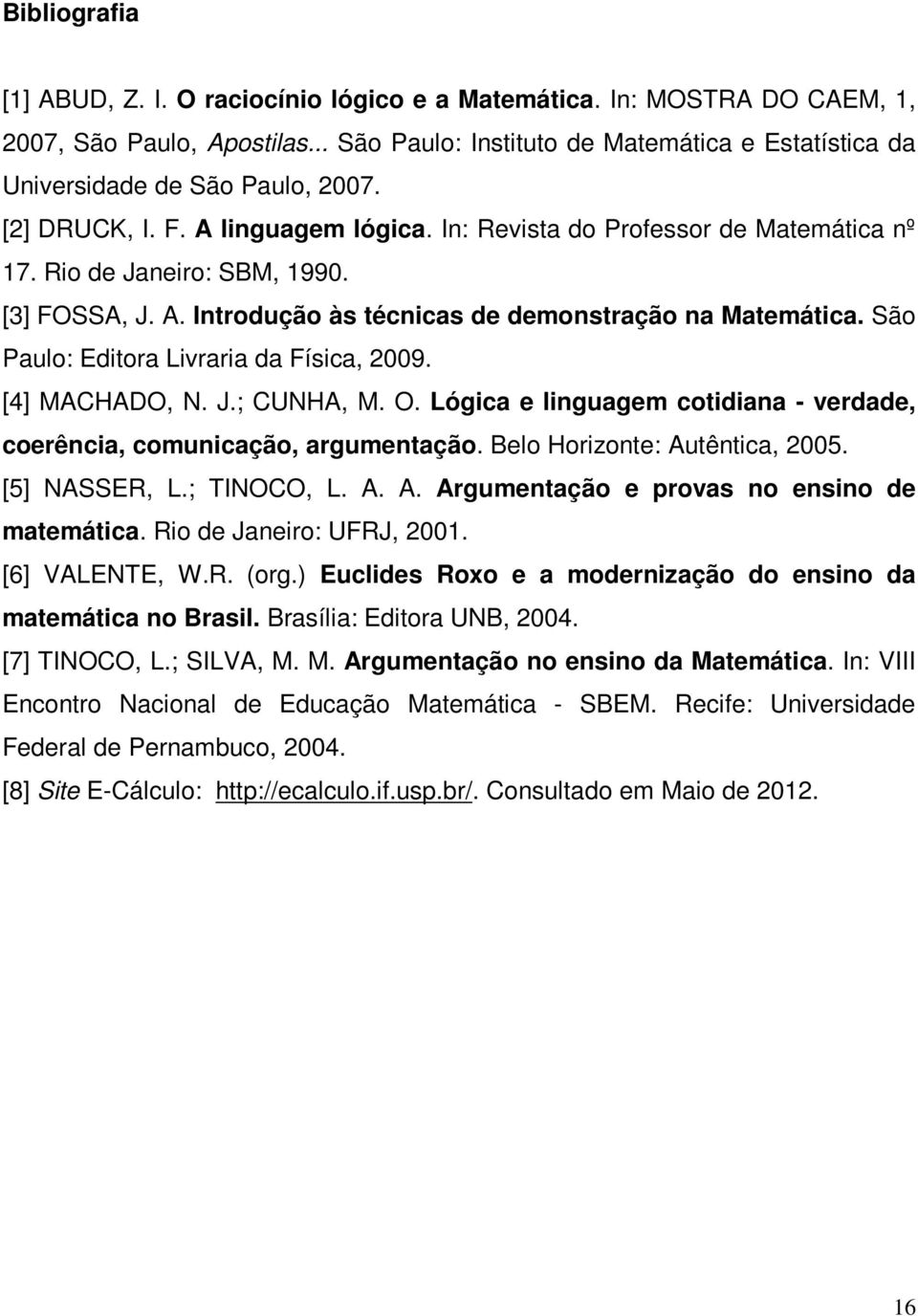 São Paulo: Editora Livraria da Física, 2009. [4] MACHADO, N. J.; CUNHA, M. O. Lógica e linguagem cotidiana - verdade, coerência, comunicação, argumentação. Belo Horizonte: Autêntica, 2005.