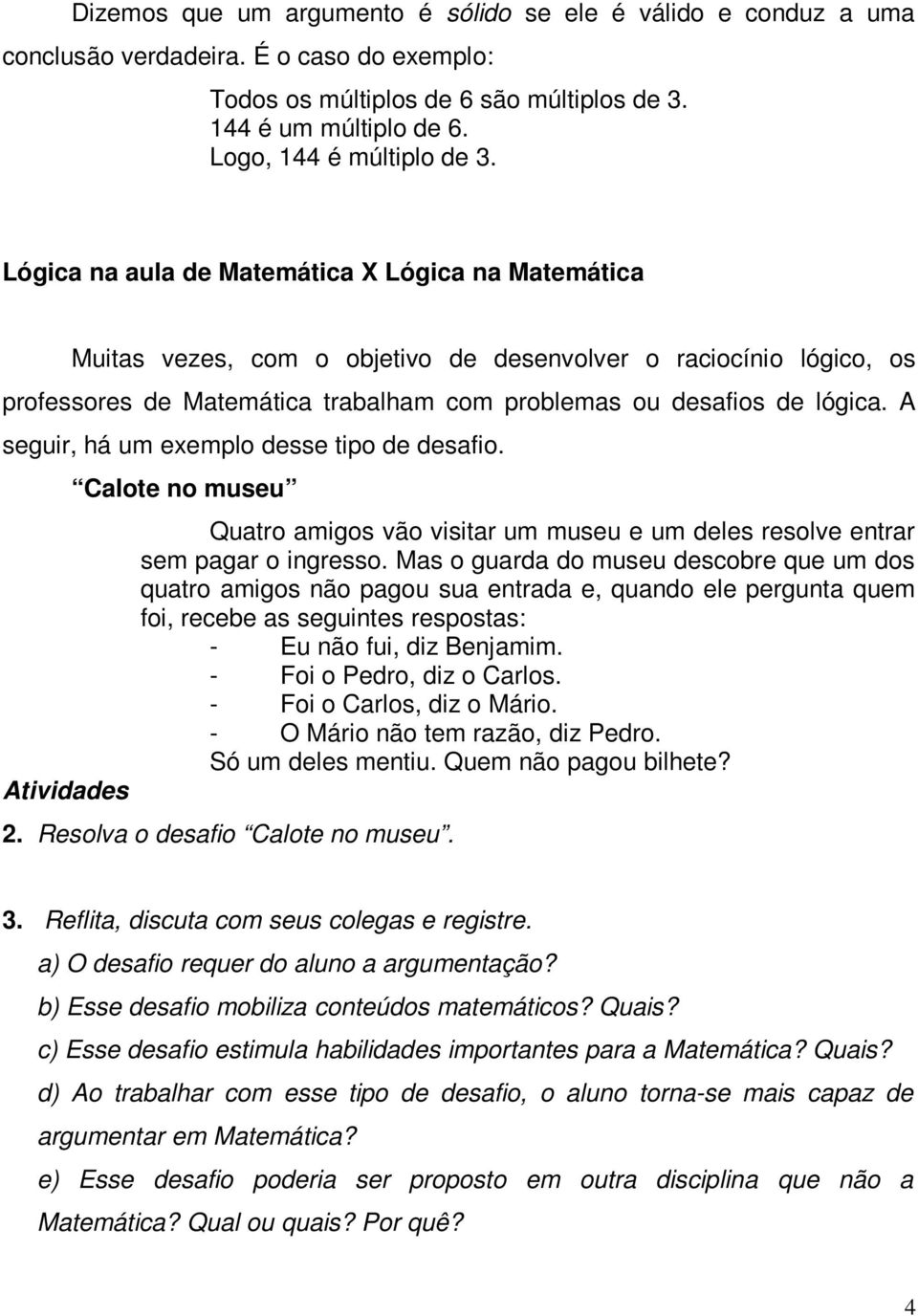 Lógica na aula de Matemática X Lógica na Matemática Muitas vezes, com o objetivo de desenvolver o raciocínio lógico, os professores de Matemática trabalham com problemas ou desafios de lógica.