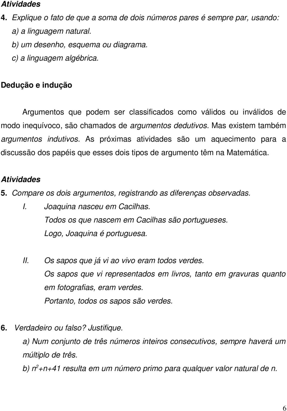 As próximas atividades são um aquecimento para a discussão dos papéis que esses dois tipos de argumento têm na Matemática. Atividades 5.