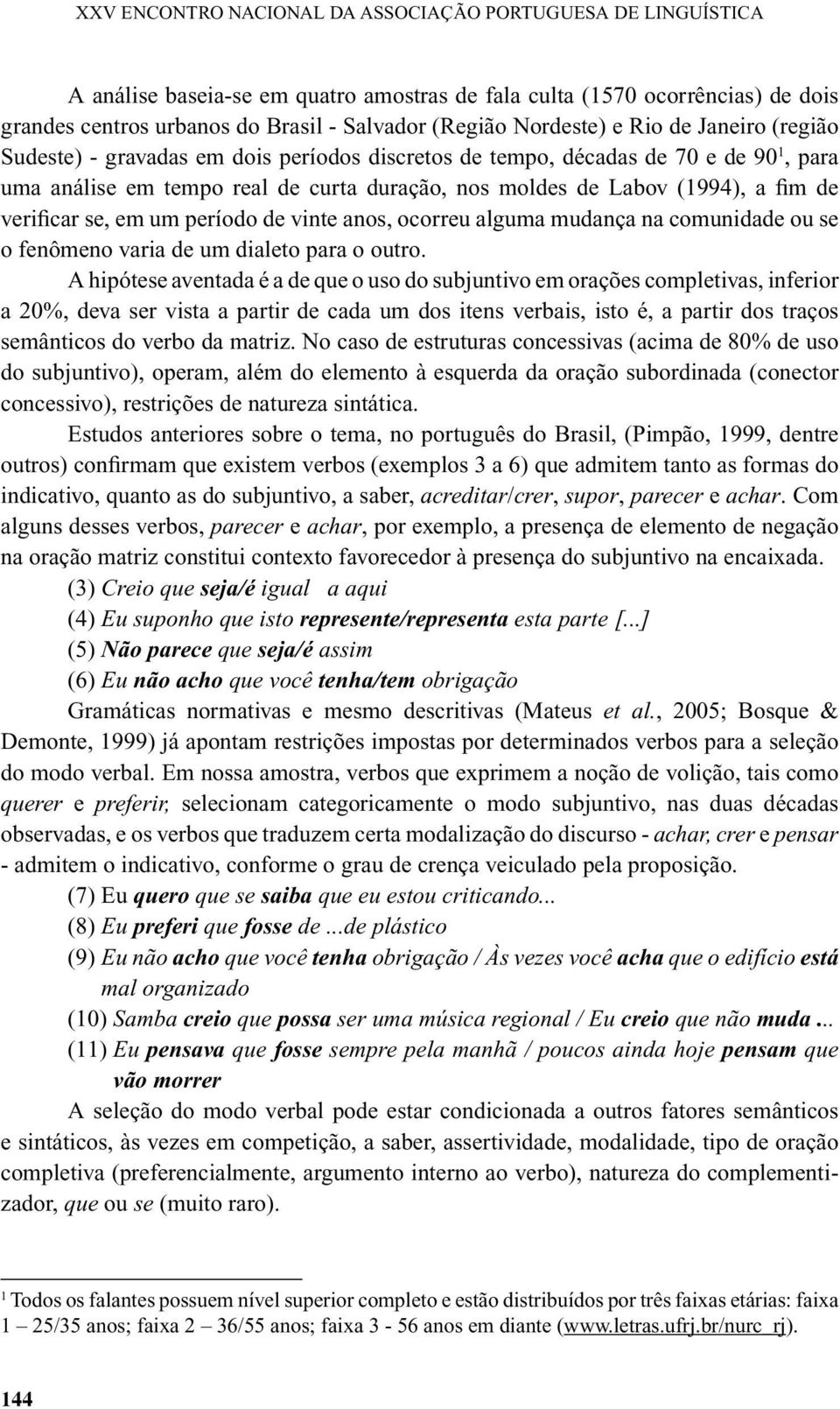 de verificar se, em um período de vinte anos, ocorreu alguma mudança na comunidade ou se o fenômeno varia de um dialeto para o outro.