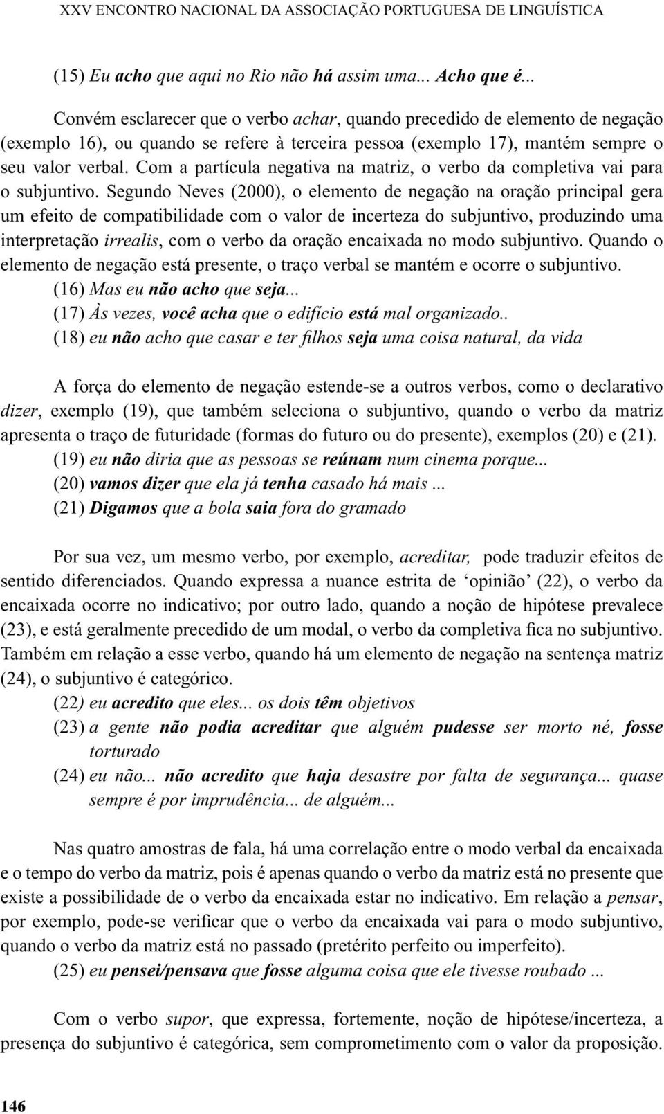 Com a partícula negativa na matriz, o verbo da completiva vai para o subjuntivo.