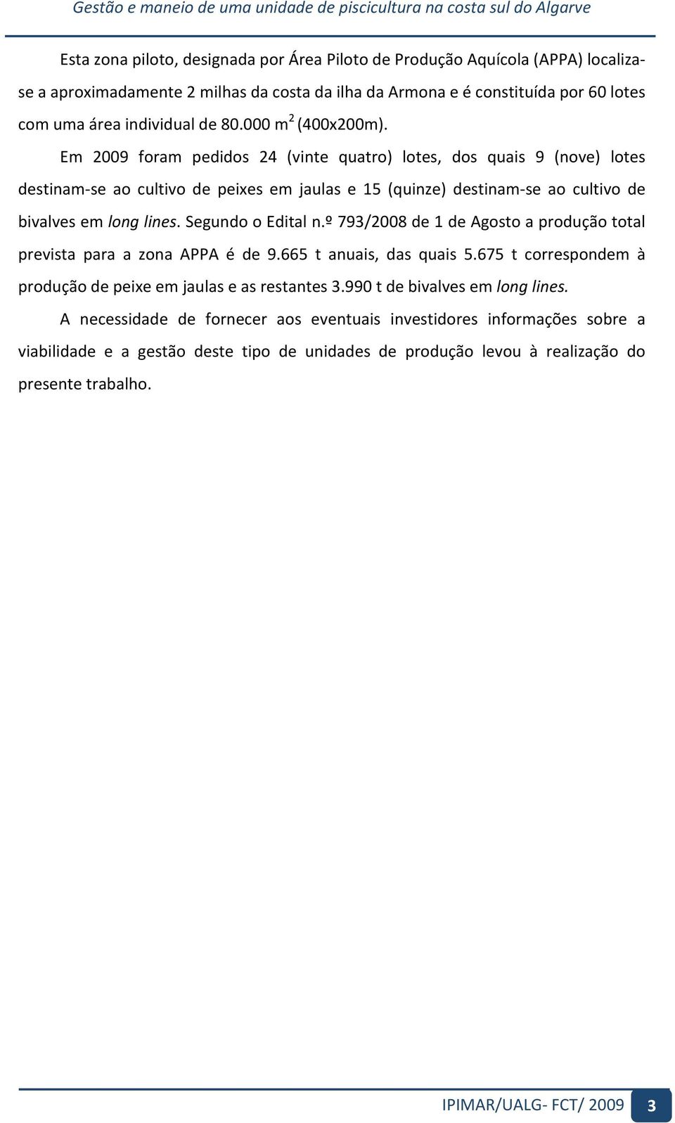 Em 2009 foram pedidos 24 (vinte quatro) lotes, dos quais 9 (nove) lotes destinam se ao cultivo de peixes em jaulas e 15 (quinze) destinam se ao cultivo de bivalvesemlonglines.segundooeditaln.