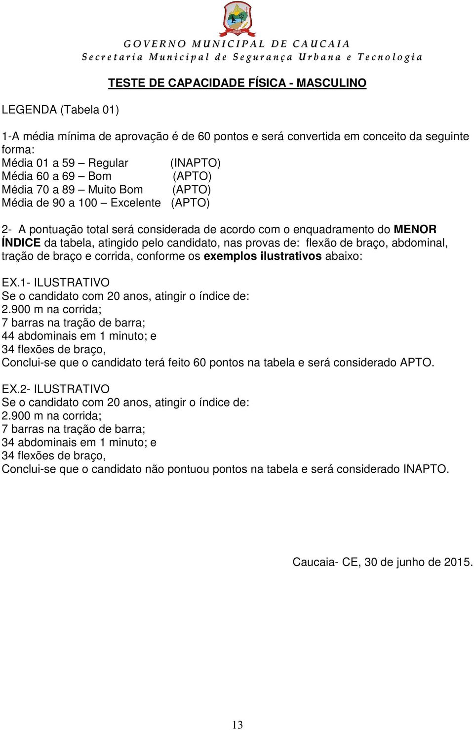 tabela, atingido pelo candidato, nas provas de: flexão de braço, abdominal, tração de braço e corrida, conforme os exemplos ilustrativos abaixo: EX.