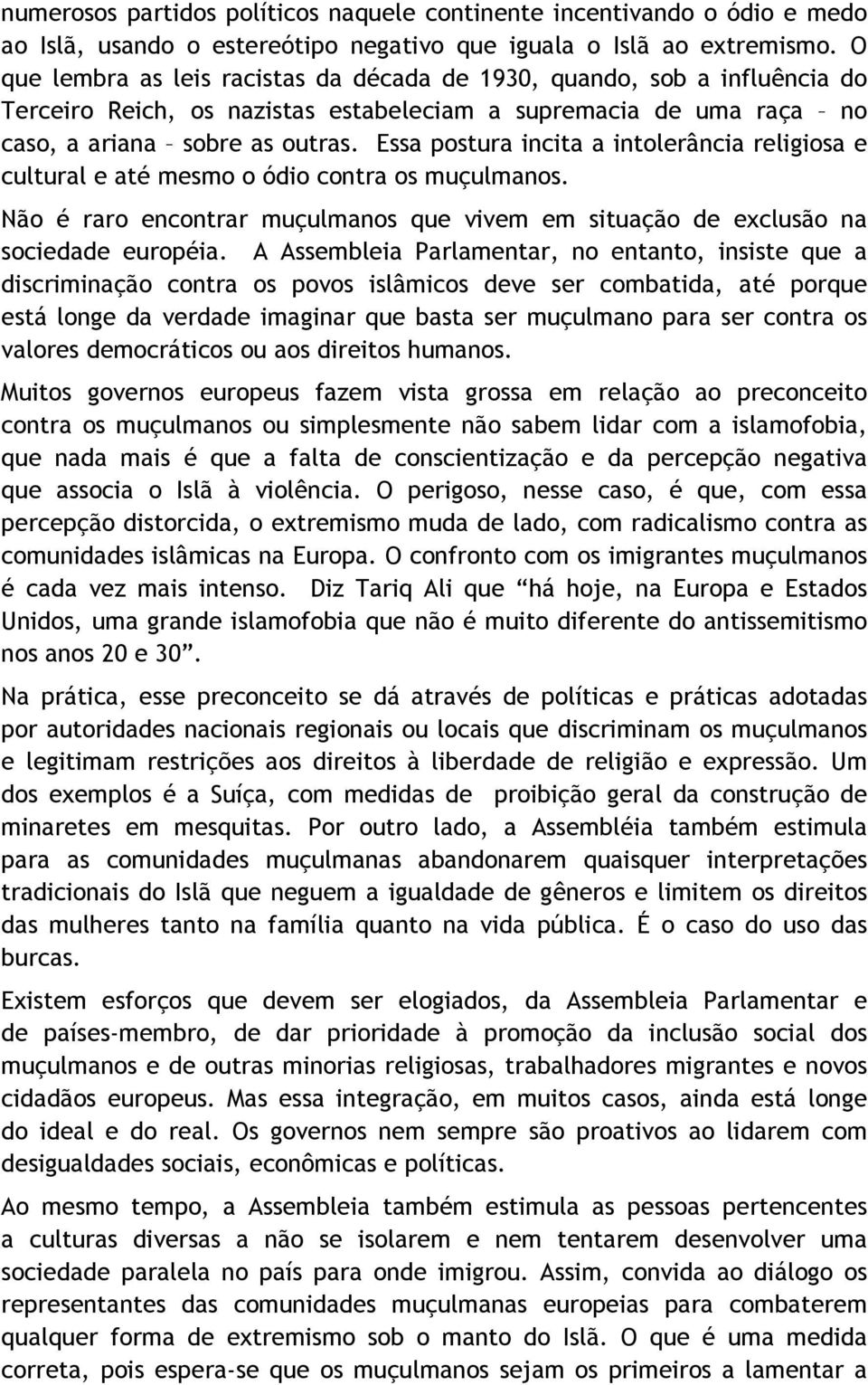 Essa postura incita a intolerância religiosa e cultural e até mesmo o ódio contra os muçulmanos. Não é raro encontrar muçulmanos que vivem em situação de exclusão na sociedade européia.