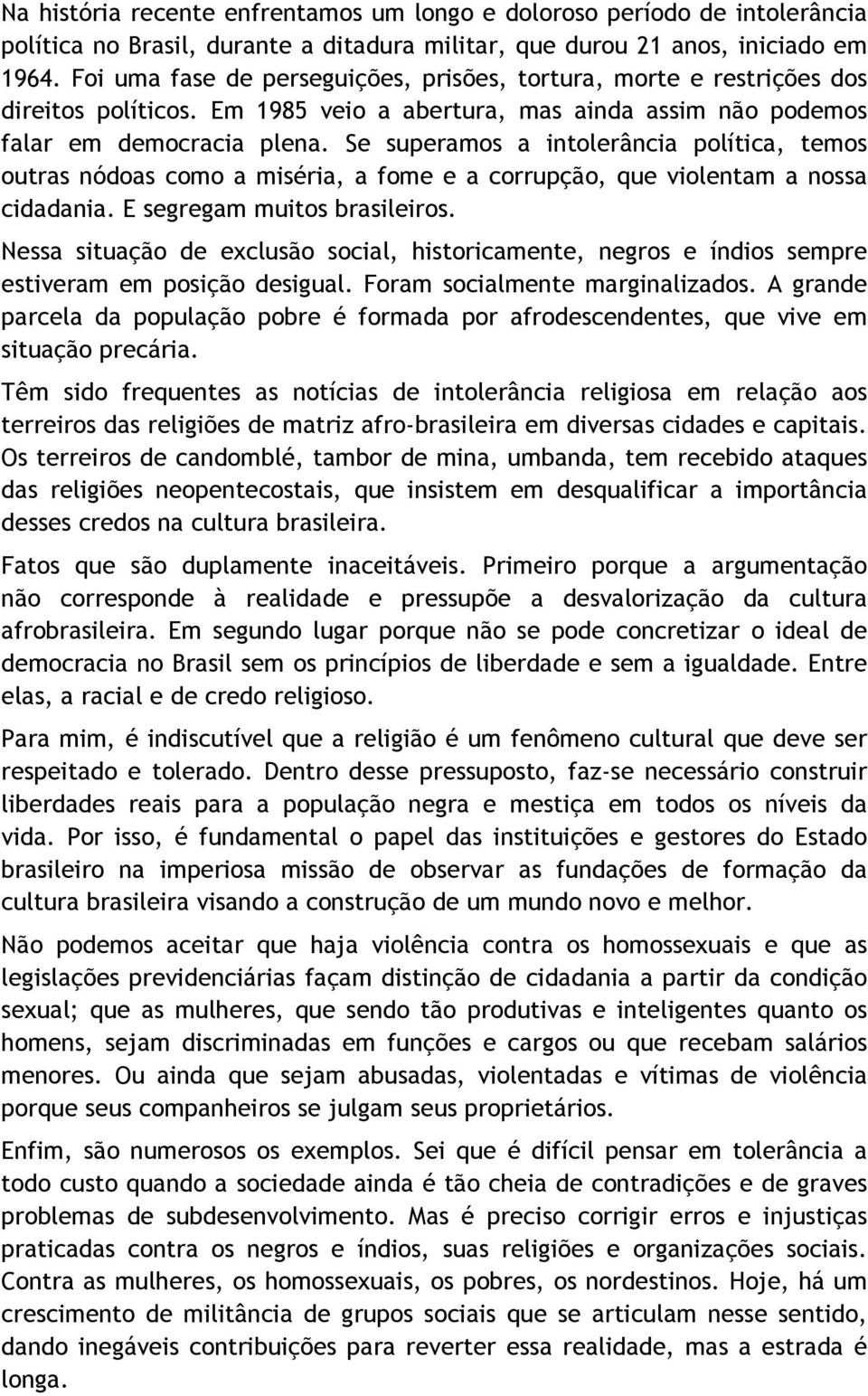 Se superamos a intolerância política, temos outras nódoas como a miséria, a fome e a corrupção, que violentam a nossa cidadania. E segregam muitos brasileiros.