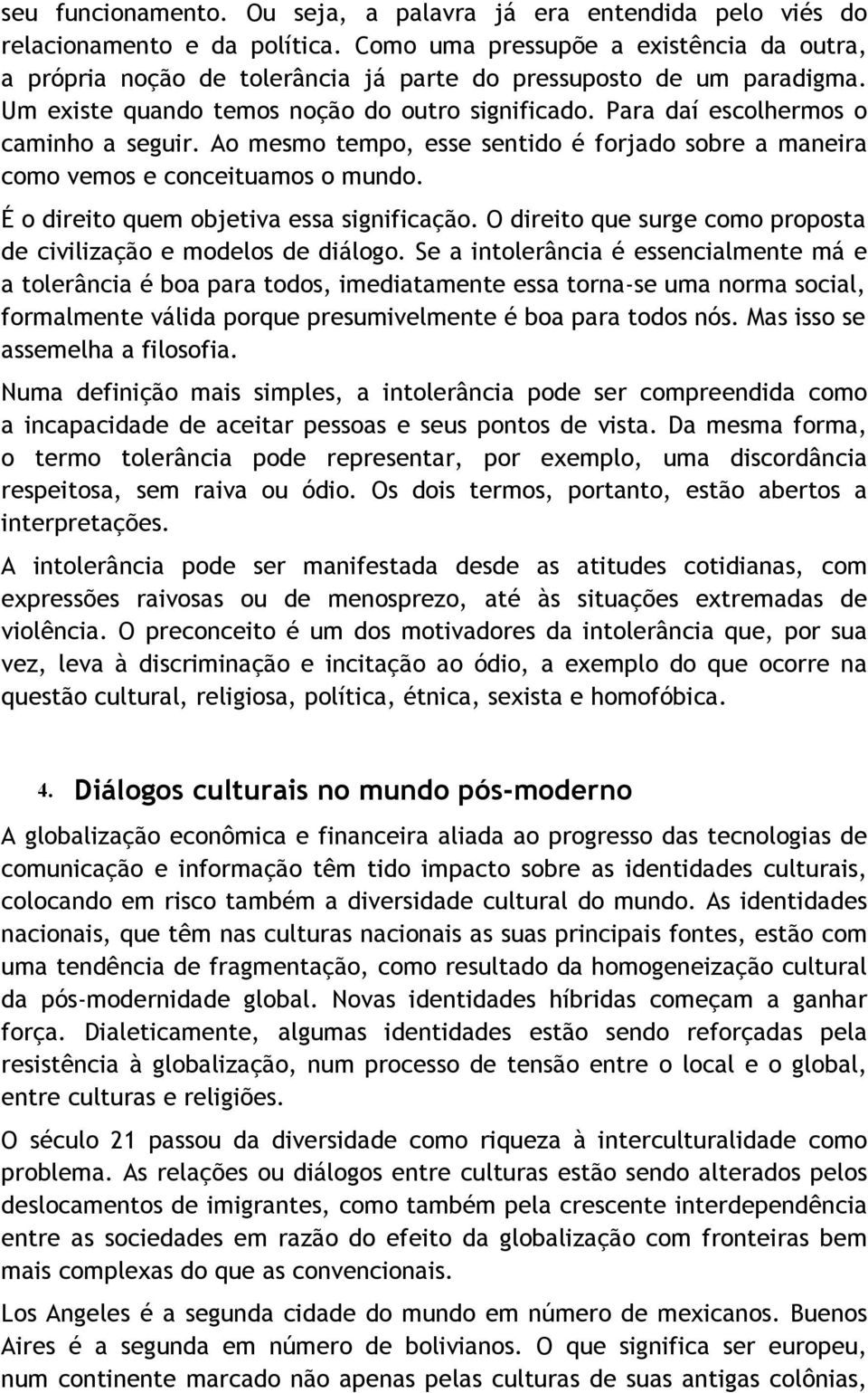 Para daí escolhermos o caminho a seguir. Ao mesmo tempo, esse sentido é forjado sobre a maneira como vemos e conceituamos o mundo. É o direito quem objetiva essa significação.