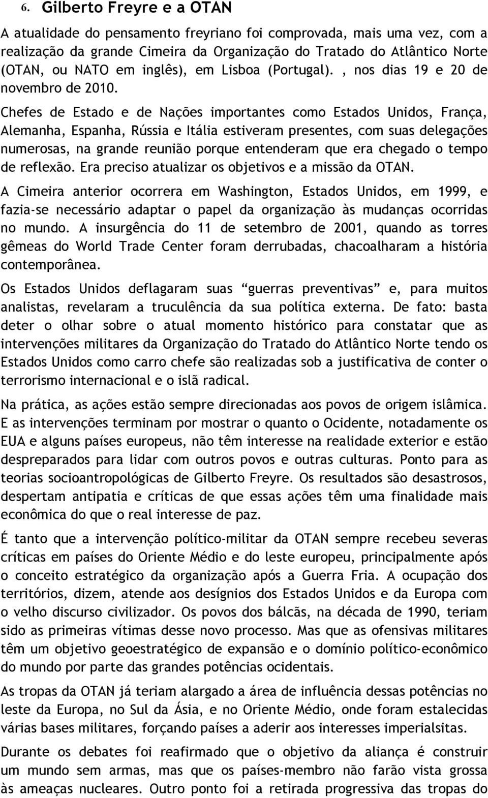 Chefes de Estado e de Nações importantes como Estados Unidos, França, Alemanha, Espanha, Rússia e Itália estiveram presentes, com suas delegações numerosas, na grande reunião porque entenderam que