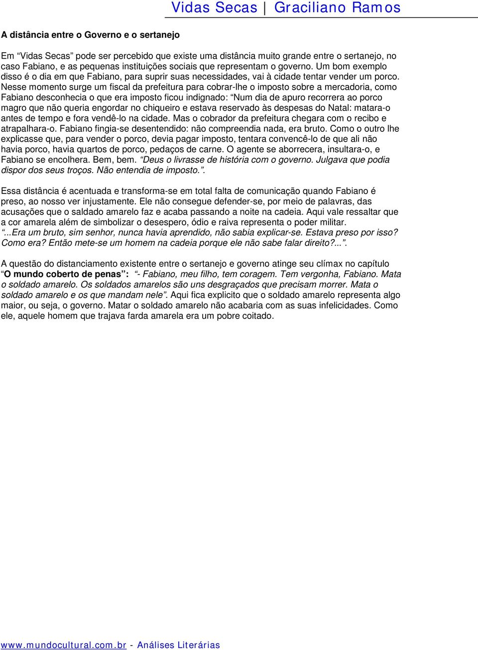 Nesse momento surge um fiscal da prefeitura para cobrar-lhe o imposto sobre a mercadoria, como Fabiano desconhecia o que era imposto ficou indignado: Num dia de apuro recorrera ao porco magro que não