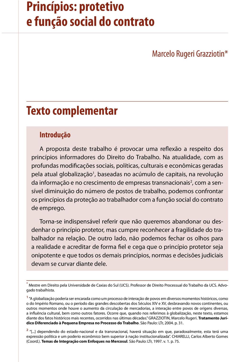 Na atualidade, com as profundas modificações sociais, políticas, culturais e econômicas geradas pela atual globalização 1, baseadas no acúmulo de capitais, na revolução da informação e no crescimento