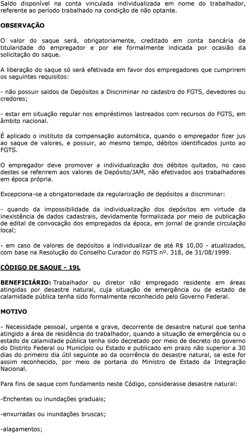 A liberação do saque só será efetivada em favor dos empregadores que cumprirem os seguintes requisitos: - não possuir saldos de Depósitos a Discriminar no cadastro do FGTS, devedores ou credores; -