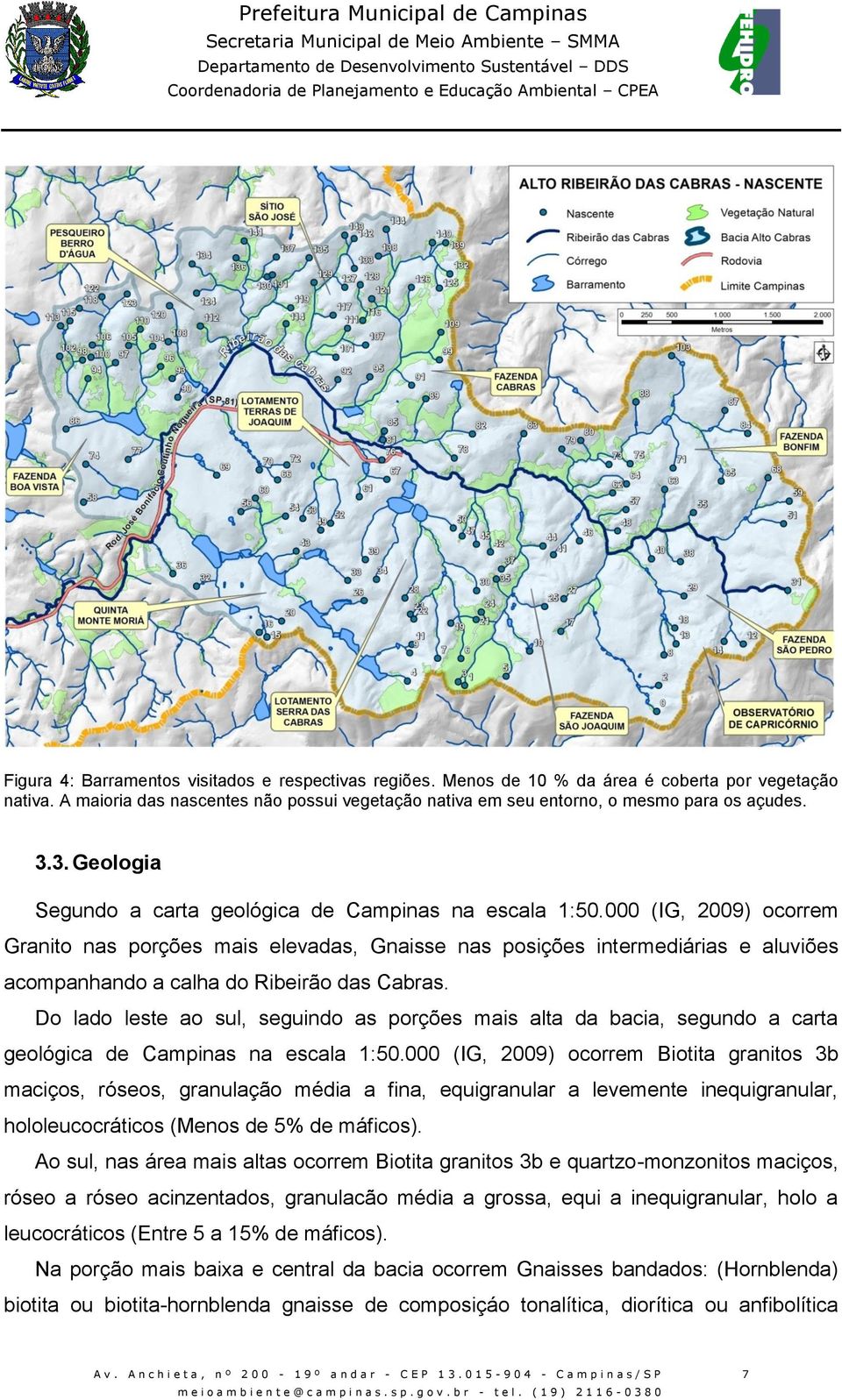 000 (IG, 2009) ocorrem Granito nas porções mais elevadas, Gnaisse nas posições intermediárias e aluviões acompanhando a calha do Ribeirão das Cabras.