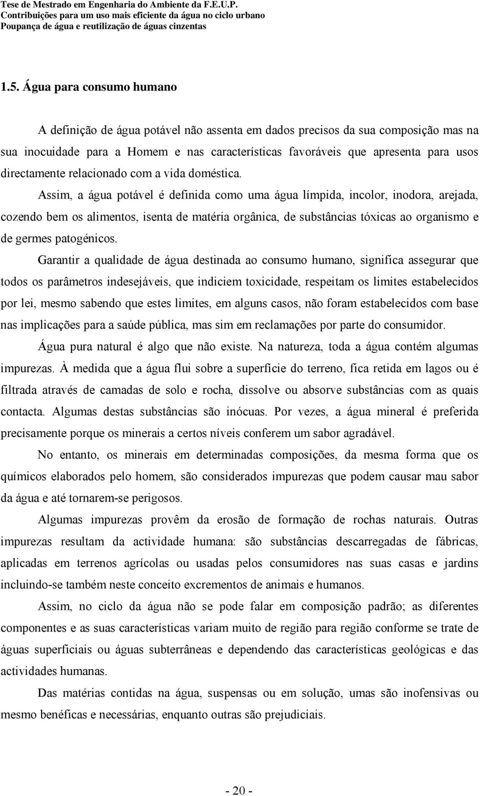 Assim, a água potável é definida como uma água límpida, incolor, inodora, arejada, cozendo bem os alimentos, isenta de matéria orgânica, de substâncias tóxicas ao organismo e de germes patogénicos.