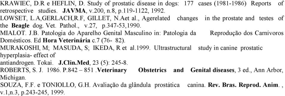 Ed Hora Veterinária c.7 (76-82). MURAKOSHI, M; MASUDA, S; IKEDA, R et al.1999. Ultrastructural study in canine prostatic hyperplasia- effect of antiandrogen. Tokai. J.Clin.Med, 23 (5): 245-8.