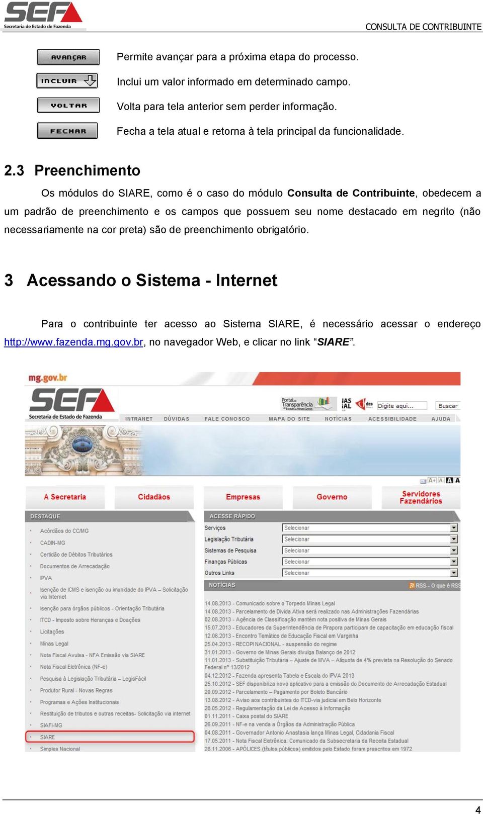 3 Preenchimento Os módulos do SIARE, como é o caso do módulo Consulta de Contribuinte, obedecem a um padrão de preenchimento e os campos que possuem seu nome