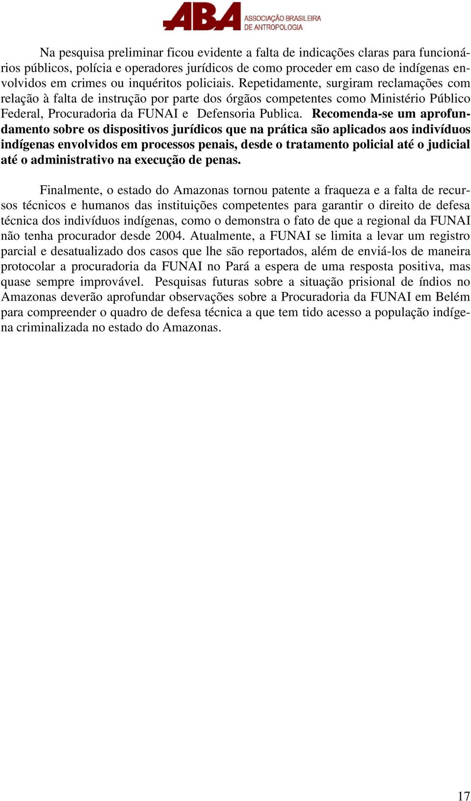 Recomenda-se um aprofundamento sobre os dispositivos jurídicos que na prática são aplicados aos indivíduos indígenas envolvidos em processos penais, desde o tratamento policial até o judicial até o