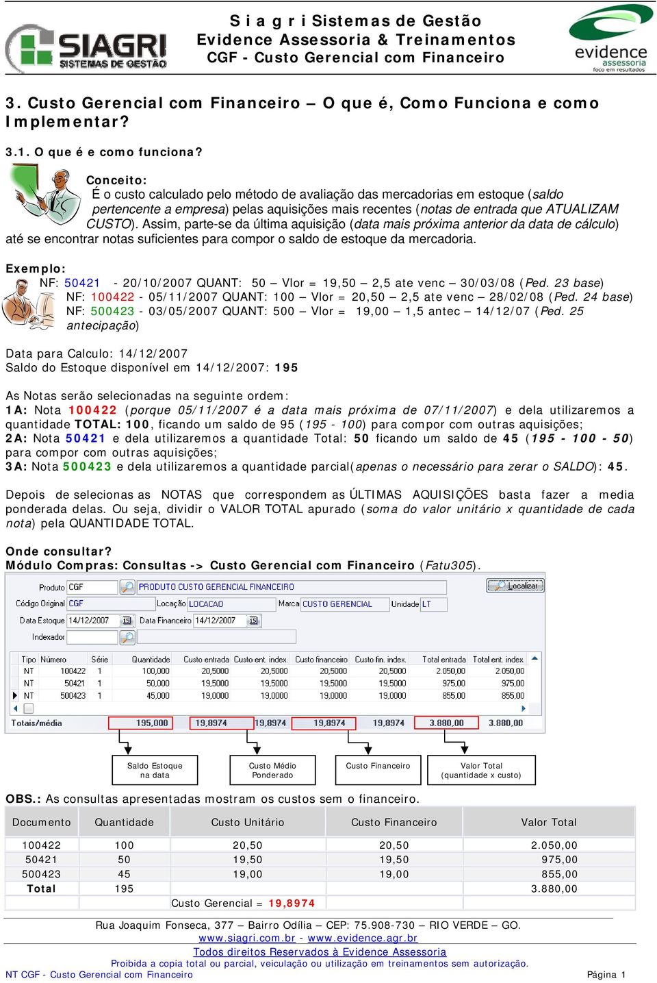 Assim, parte-se da última aquisição (data mais próxima anterior da data de cálculo) até se encontrar notas suficientes para compor o saldo de estoque da mercadoria.