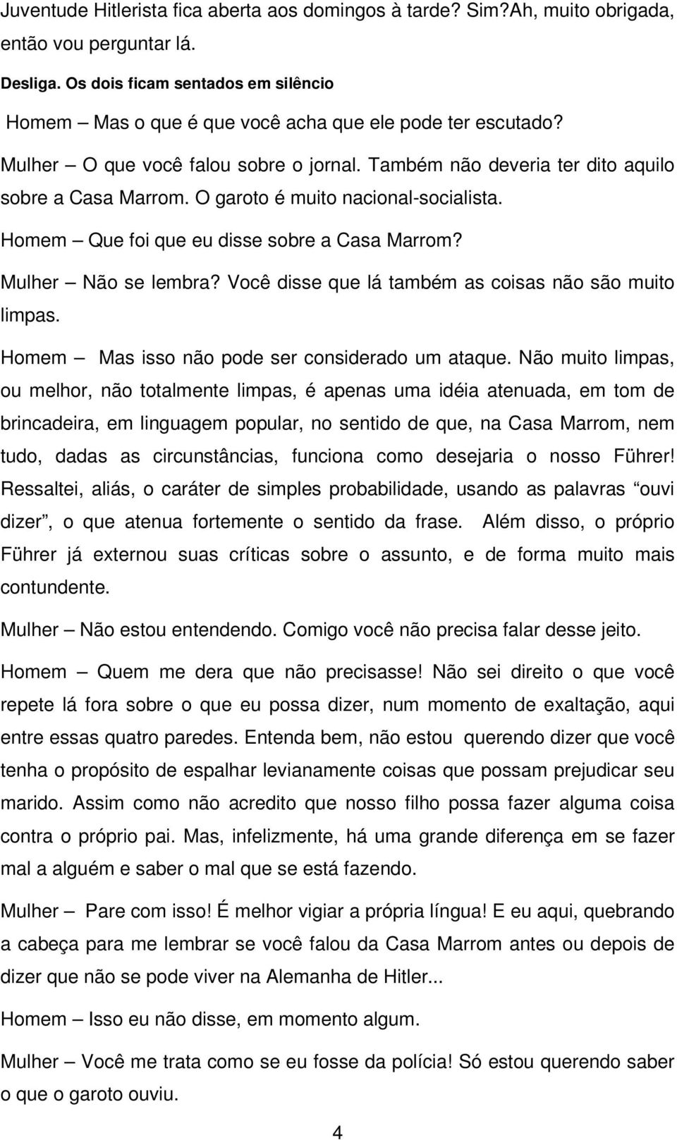 O garoto é muito nacional-socialista. Homem Que foi que eu disse sobre a Casa Marrom? Mulher Não se lembra? Você disse que lá também as coisas não são muito limpas.