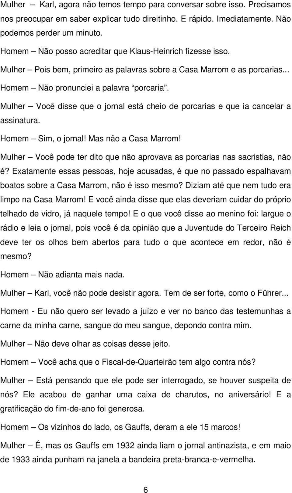 Mulher Você disse que o jornal está cheio de porcarias e que ia cancelar a assinatura. Homem Sim, o jornal! Mas não a Casa Marrom!