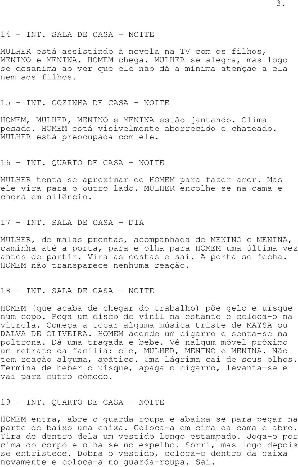 HOMEM está visivelmente aborrecido e chateado. MULHER está preocupada com ele. 16 - INT. QUARTO DE CASA - NOITE MULHER tenta se aproximar de HOMEM para fazer amor. Mas ele vira para o outro lado.