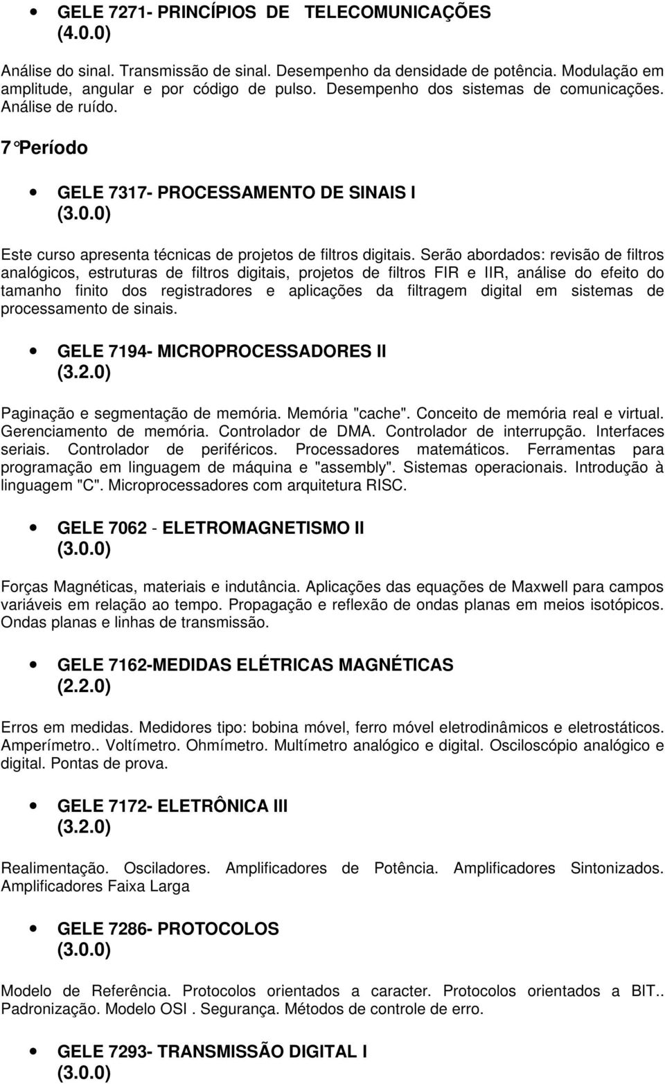 Serão abordados: revisão de filtros analógicos, estruturas de filtros digitais, projetos de filtros FIR e IIR, análise do efeito do tamanho finito dos registradores e aplicações da filtragem digital