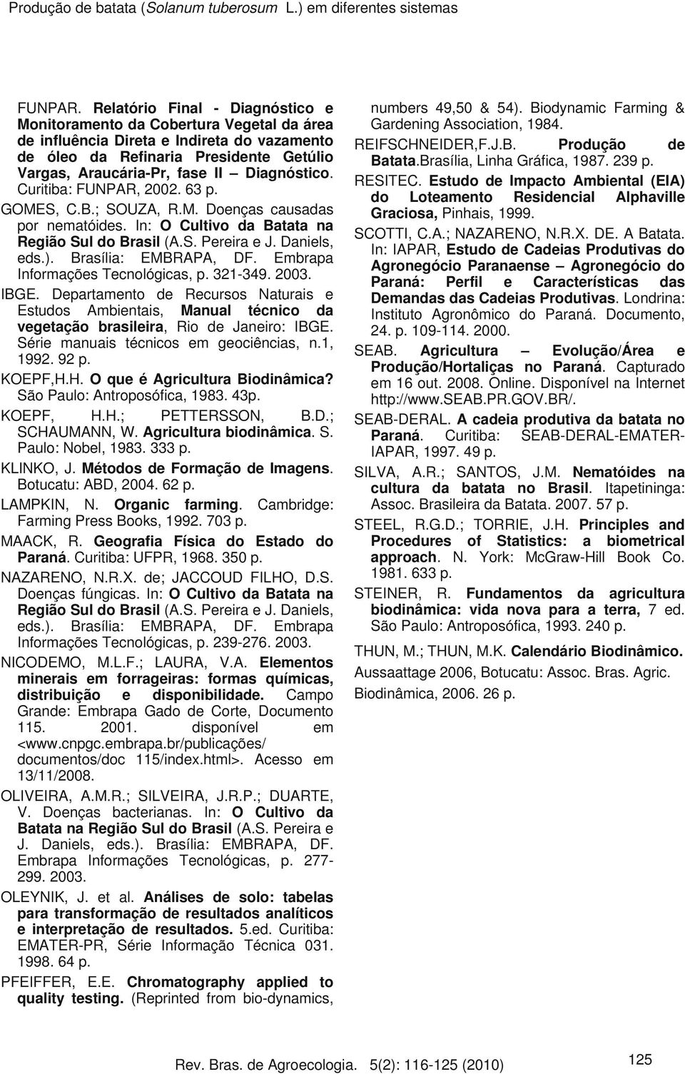 Diagnóstico. Curitiba: FUNPAR, 2002. 63 p. GOMES, C.B.; SOUZA, R.M. Doenças causadas por nematóides. In: O Cultivo da Batata na Região Sul do Brasil (A.S. Pereira e J. Daniels, eds.).