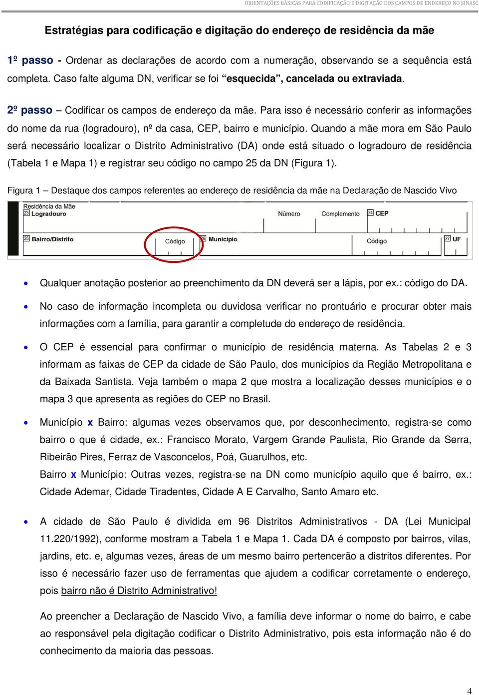 Para isso é necessário conferir as informações do nome da rua (logradouro), nº da casa, CEP, bairro e município.