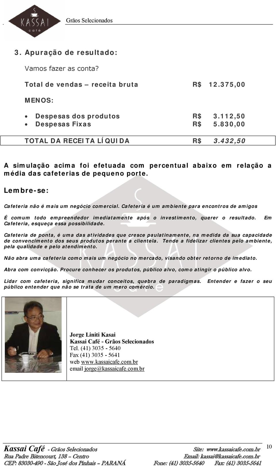 Cafeteria é um ambiente para encontros de amigos É comum todo empreendedor imediatamente após o investimento, querer o resultado. Cafeteria, esqueça essa possibilidade.