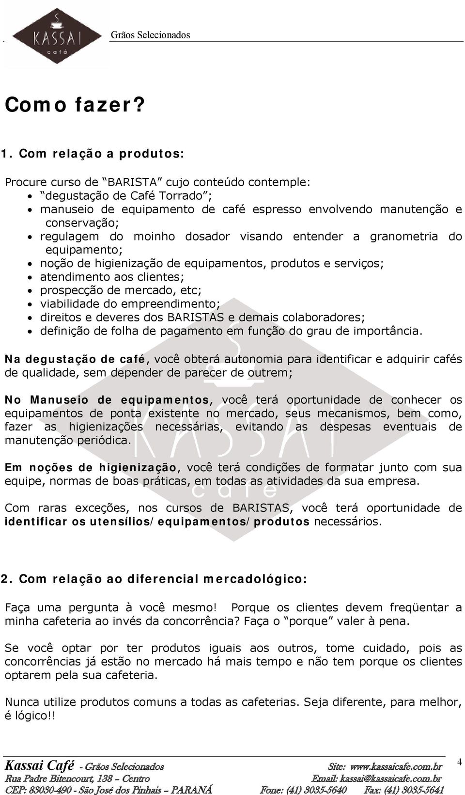 moinho dosador visando entender a granometria do equipamento; noção de higienização de equipamentos, produtos e serviços; atendimento aos clientes; prospecção de mercado, etc; viabilidade do