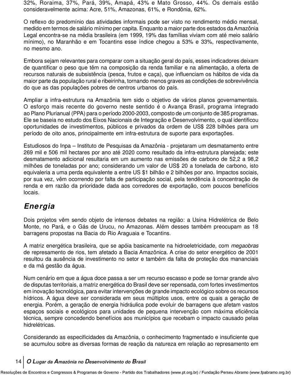 Enquanto a maior parte dos estados da Amazônia Legal encontra-se na média brasileira (em 1999, 19% das famílias viviam com até meio salário mínimo), no Maranhão e em Tocantins esse índice chegou a