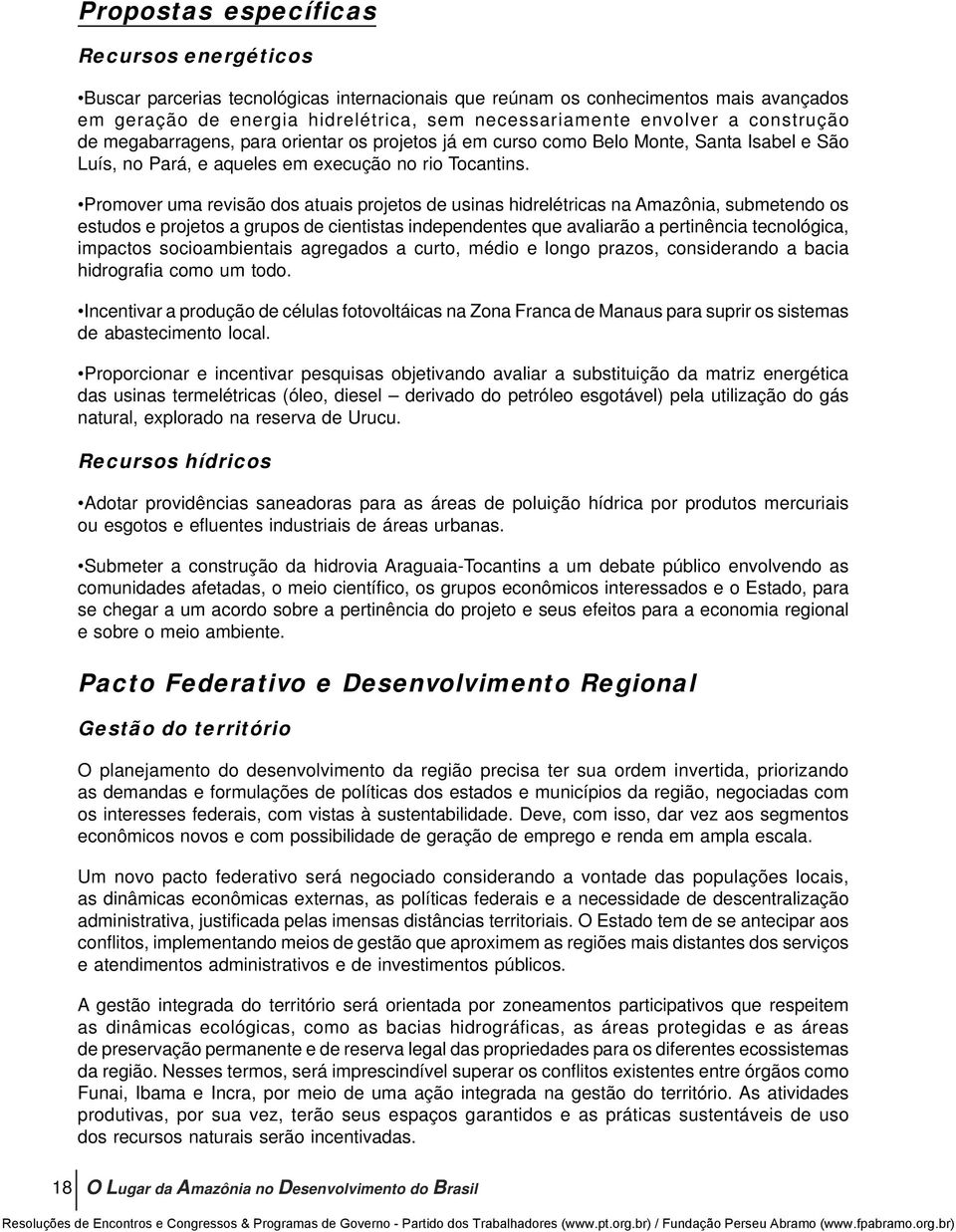 Promover uma revisão dos atuais projetos de usinas hidrelétricas na Amazônia, submetendo os estudos e projetos a grupos de cientistas independentes que avaliarão a pertinência tecnológica, impactos