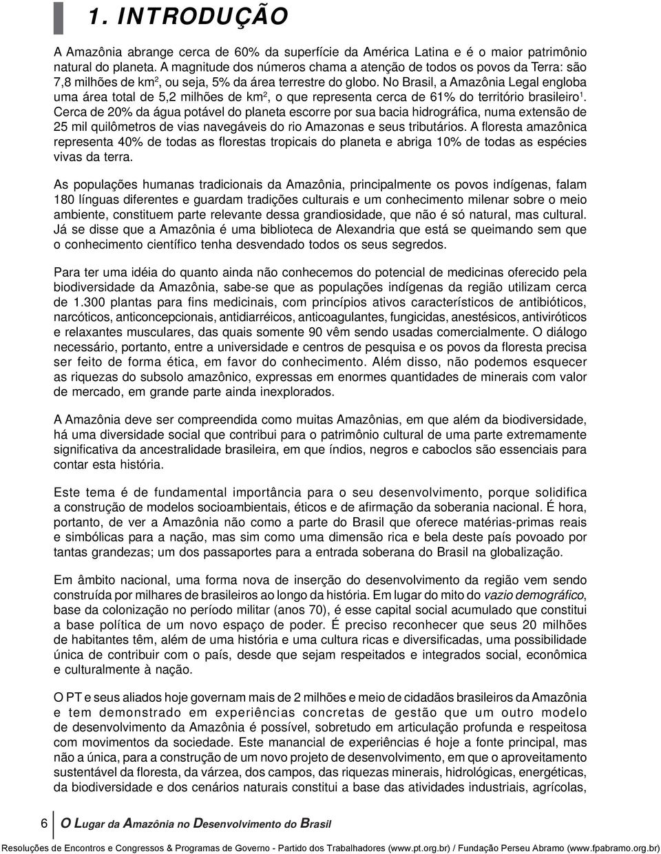 No Brasil, a Amazônia Legal engloba uma área total de 5,2 milhões de km 2, o que representa cerca de 61% do território brasileiro 1.