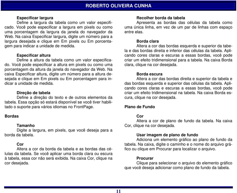 Especificar altura Define a altura da tabela como um valor especificado. Você pode especificar a altura em pixels ou como uma porcentagem da altura da janela do navegador da Web.