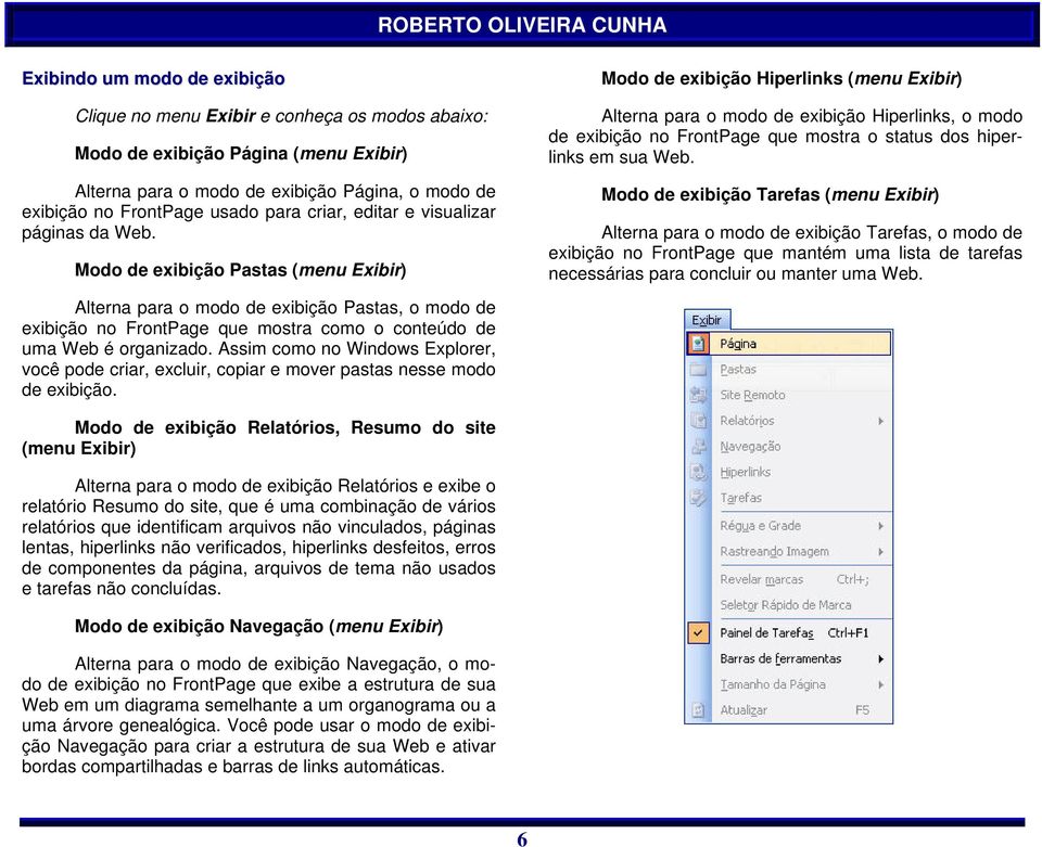 Modo de exibição Pastas (menu Exibir) Modo de exibição Hiperlinks (menu Exibir) Alterna para o modo de exibição Hiperlinks, o modo de exibição no FrontPage que mostra o status dos hiperlinks em sua