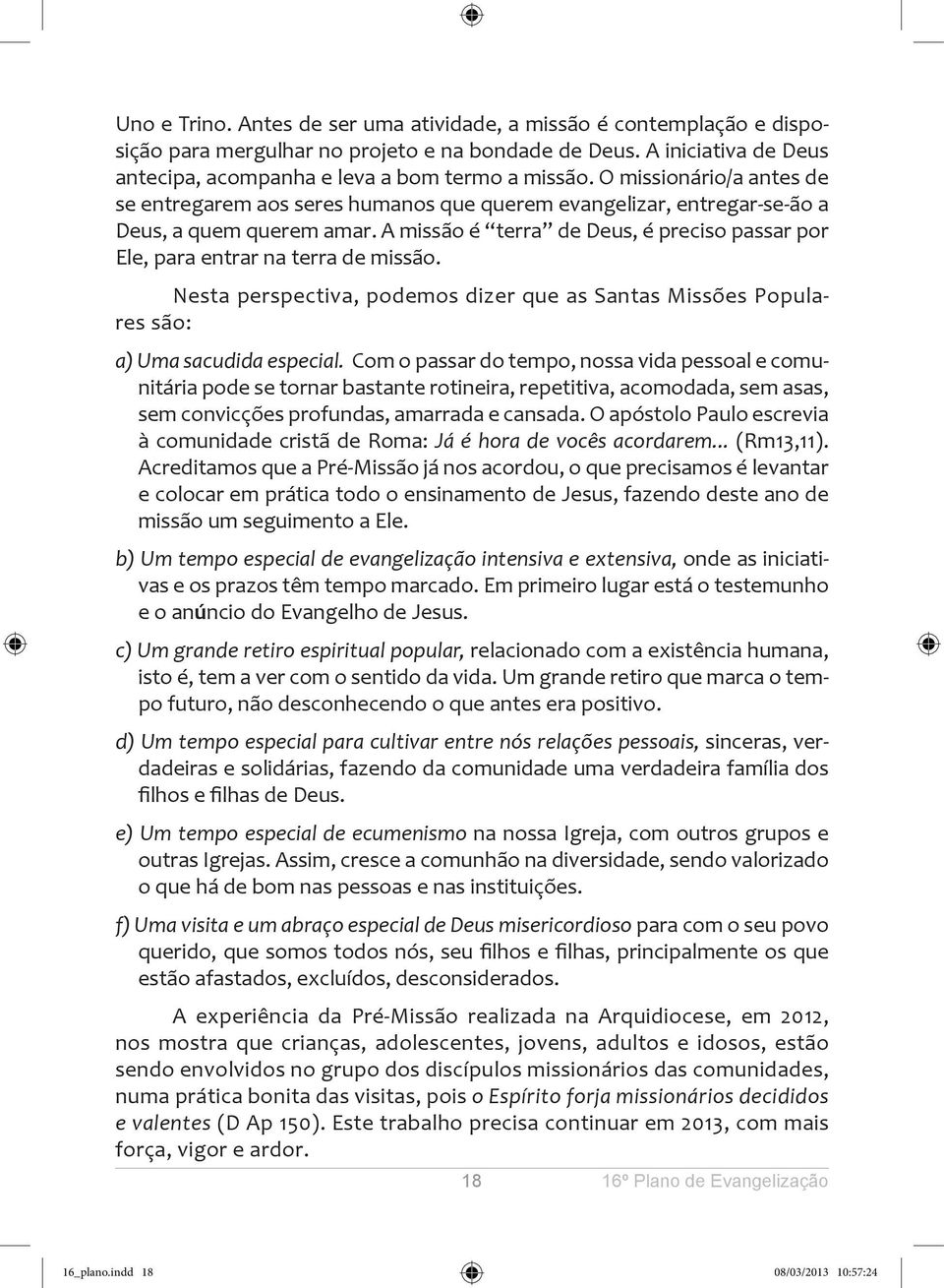 A missão é terra de Deus, é preciso passar por Ele, para entrar na terra de missão. Nesta perspectiva, podemos dizer que as Santas Missões Populares são: a) Uma sacudida especial.