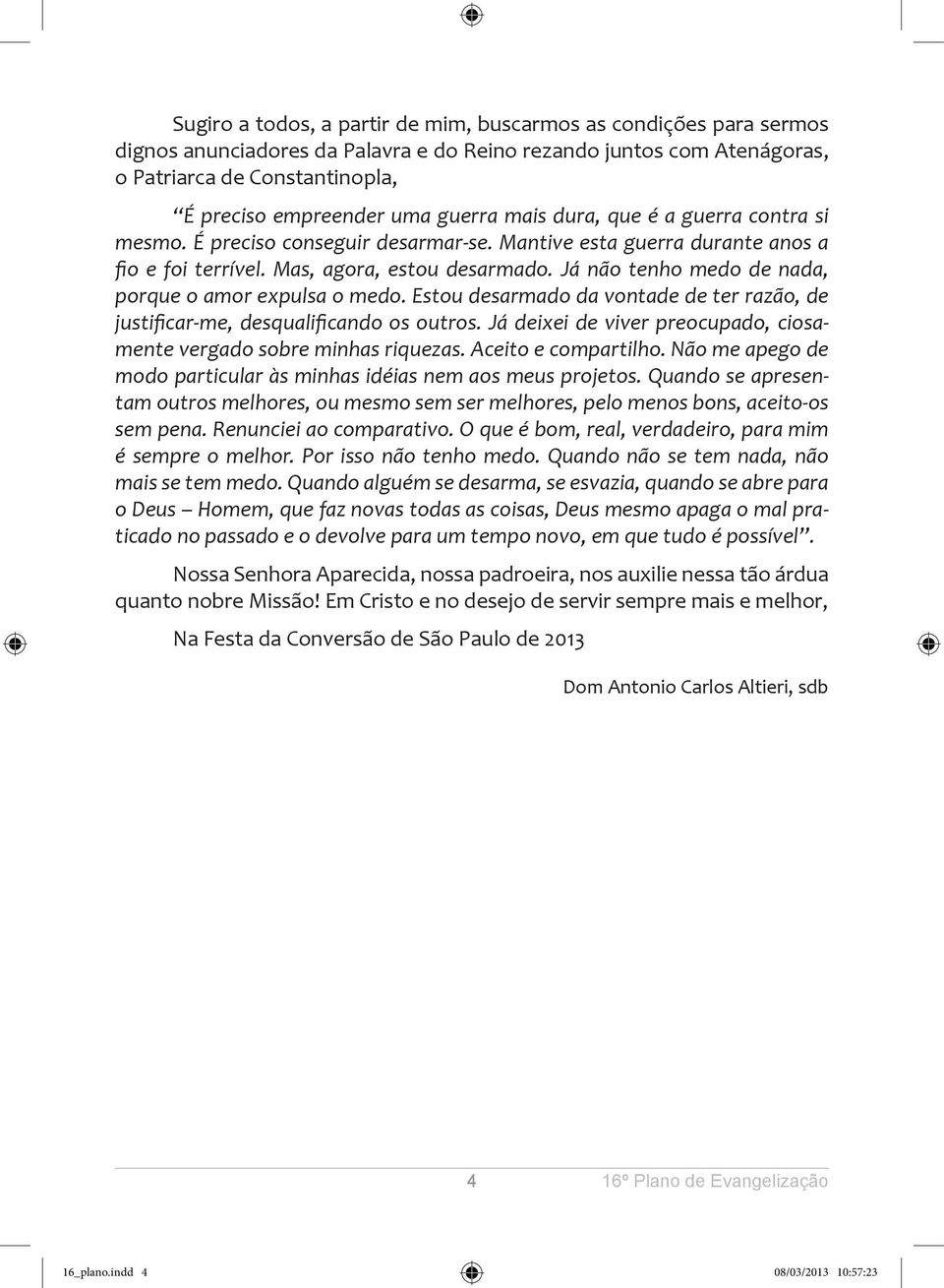 Já não tenho medo de nada, porque o amor expulsa o medo. Estou desarmado da vontade de ter razão, de justificar-me, desqualificando os outros.