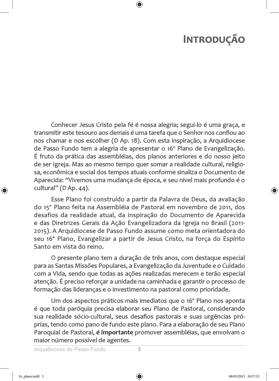 Mas ao mesmo tempo quer somar a realidade cultural, religiosa, econômica e social dos tempos atuais conforme sinaliza o Documento de Aparecida: Vivemos uma mudança de época, e seu nível mais profundo