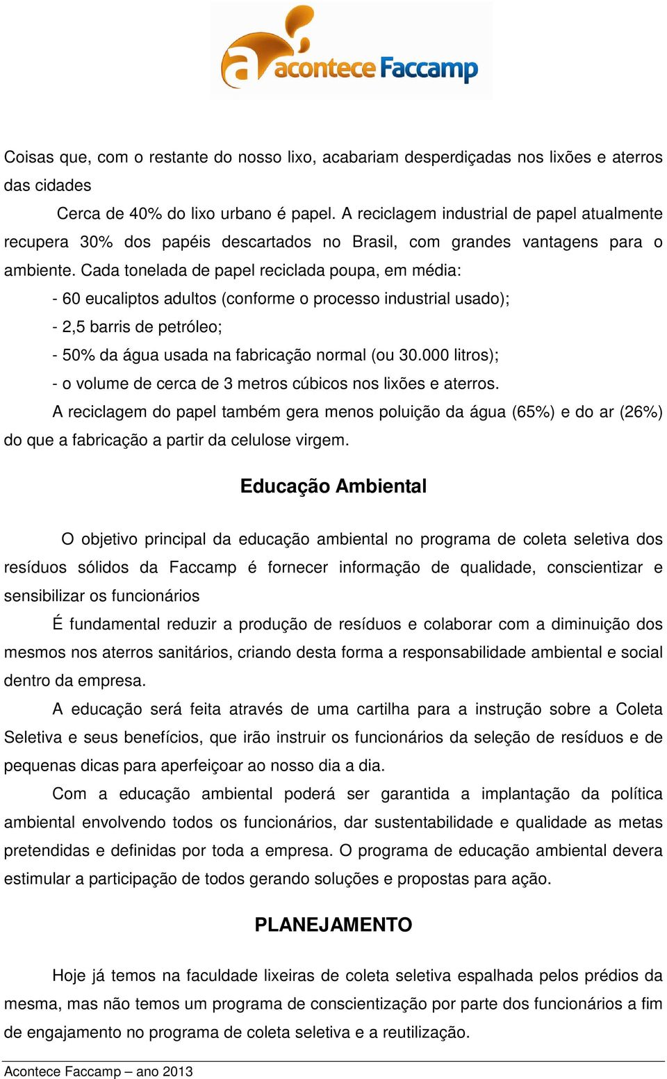 Cada tonelada de papel reciclada poupa, em média: - 60 eucaliptos adultos (conforme o processo industrial usado); - 2,5 barris de petróleo; - 50% da água usada na fabricação normal (ou 30.