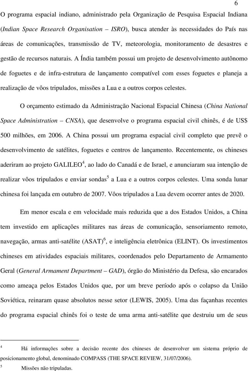 A Índia também possui um projeto de desenvolvimento autônomo de foguetes e de infra-estrutura de lançamento compatível com esses foguetes e planeja a realização de vôos tripulados, missões a Lua e a