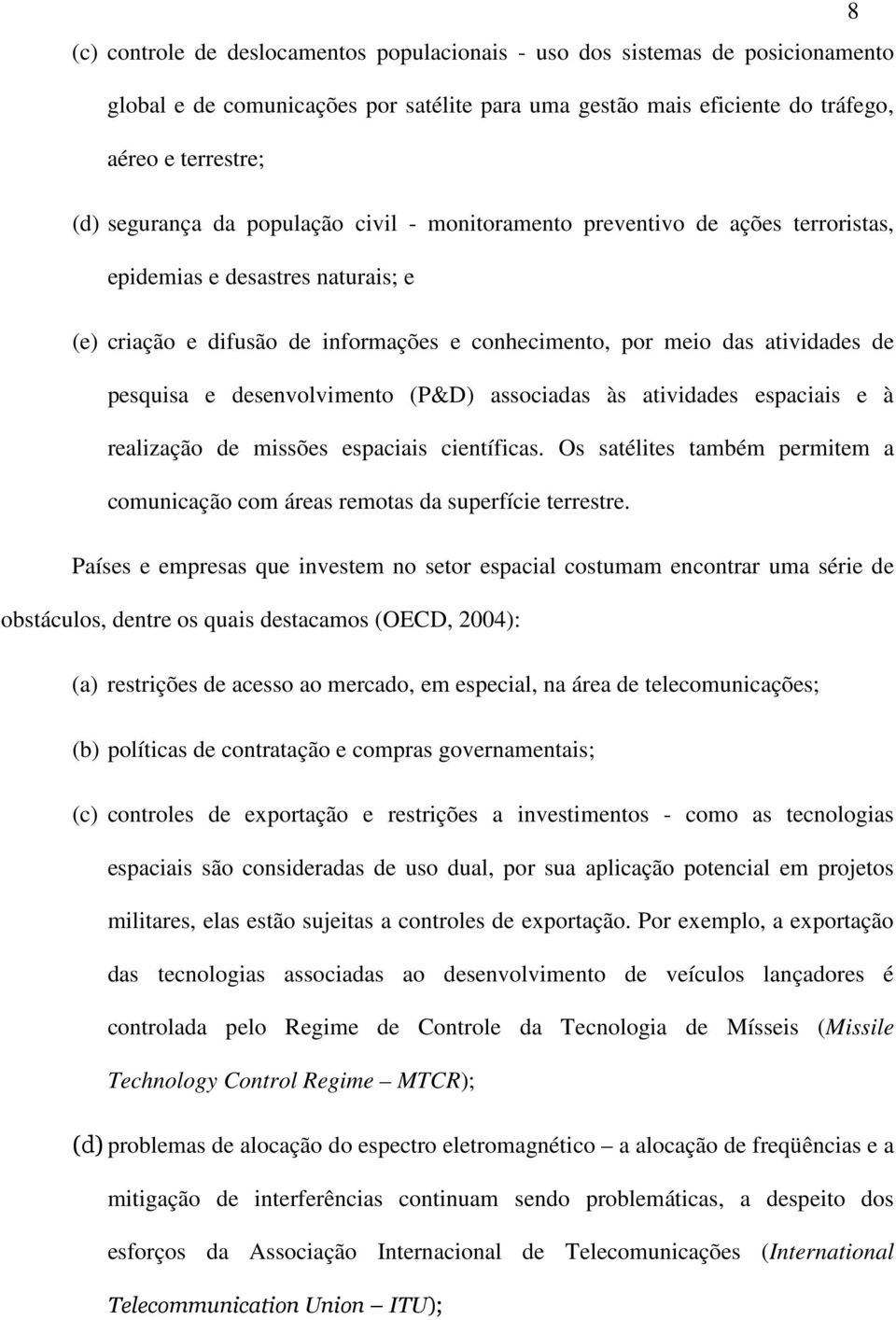 desenvolvimento (P&D) associadas às atividades espaciais e à realização de missões espaciais científicas. Os satélites também permitem a comunicação com áreas remotas da superfície terrestre.