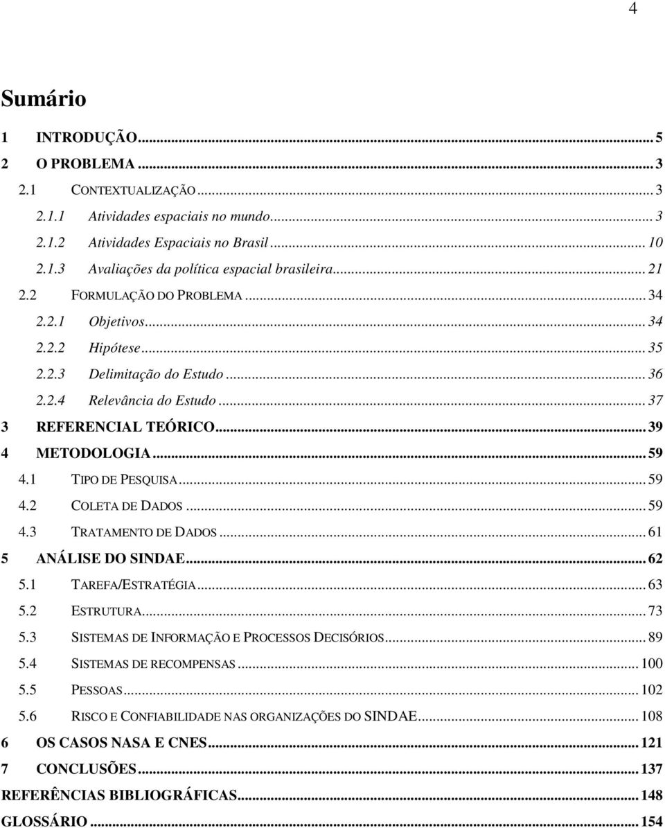 1 TIPO DE PESQUISA... 59 4.2 COLETA DE DADOS... 59 4.3 TRATAMENTO DE DADOS... 61 5 ANÁLISE DO SINDAE... 62 5.1 TAREFA/ESTRATÉGIA... 63 5.2 ESTRUTURA... 73 5.