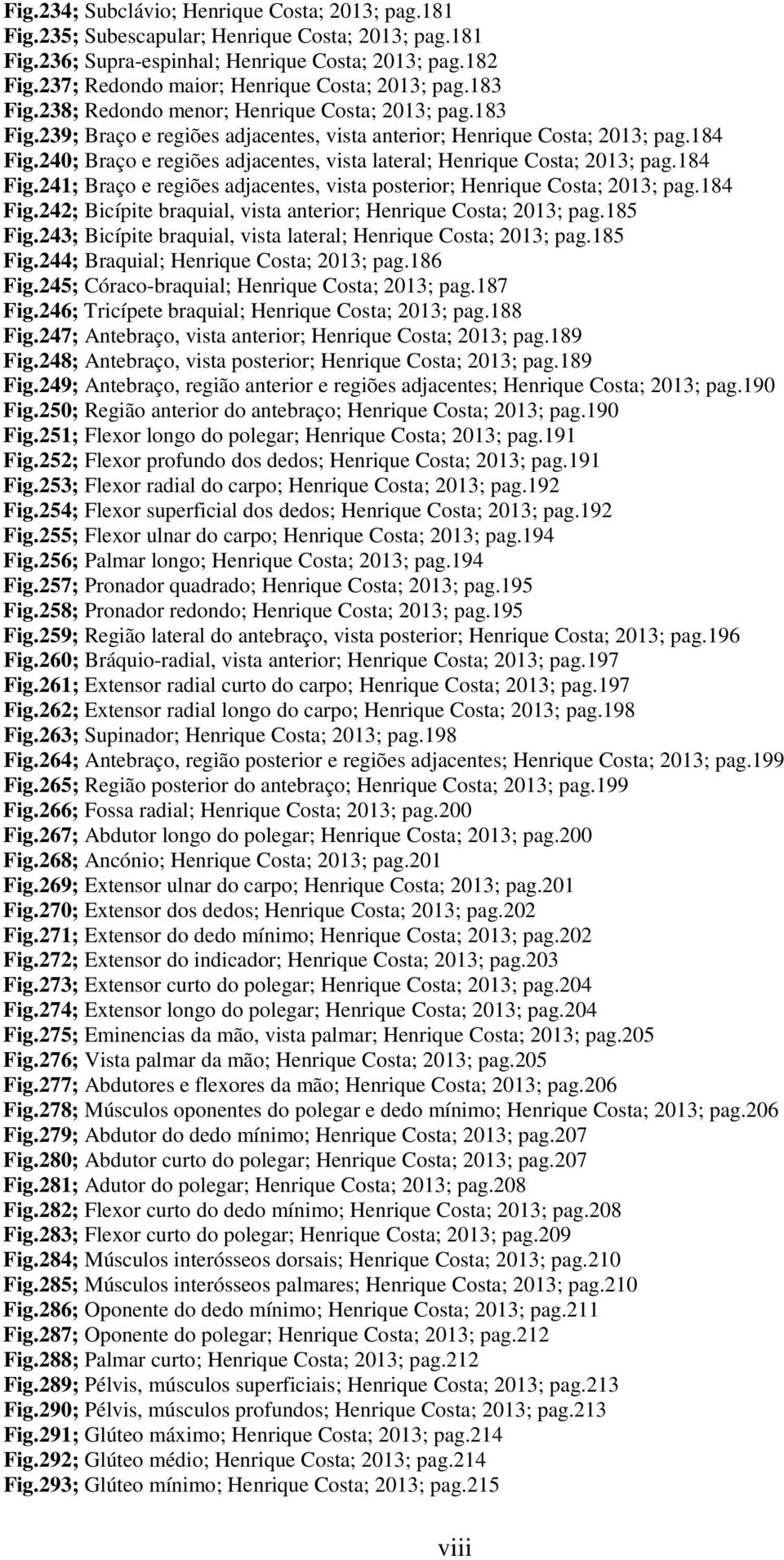 240; Braço e regiões adjacentes, vista lateral; Henrique Costa; 2013; pag.184 Fig.241; Braço e regiões adjacentes, vista posterior; Henrique Costa; 2013; pag.184 Fig.242; Bicípite braquial, vista anterior; Henrique Costa; 2013; pag.