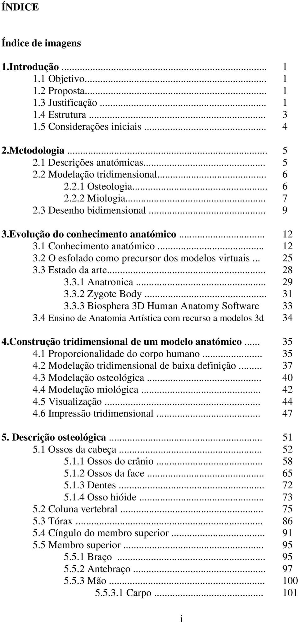 1 Conhecimento anatómico... 12 3.2 O esfolado como precursor dos modelos virtuais... 25 3.3 Estado da arte... 28 3.3.1 Anatronica... 29 3.3.2 Zygote Body... 31 3.3.3 Biosphera 3D Human Anatomy Software 33 3.