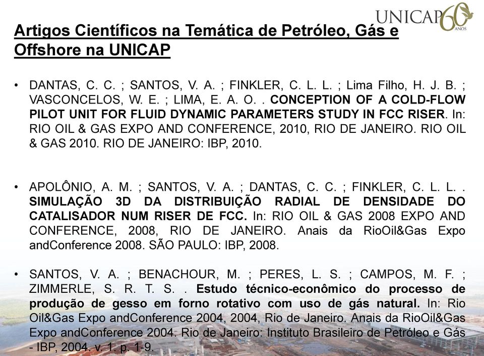 L.. SIMULAÇÃO 3D DA DISTRIBUIÇÃO RADIAL DE DENSIDADE DO CATALISADOR NUM RISER DE FCC. In: RIO OIL & GAS 2008 EXPO AND CONFERENCE, 2008, RIO DE JANEIRO. Anais da RioOil&Gas Expo andconference 2008.