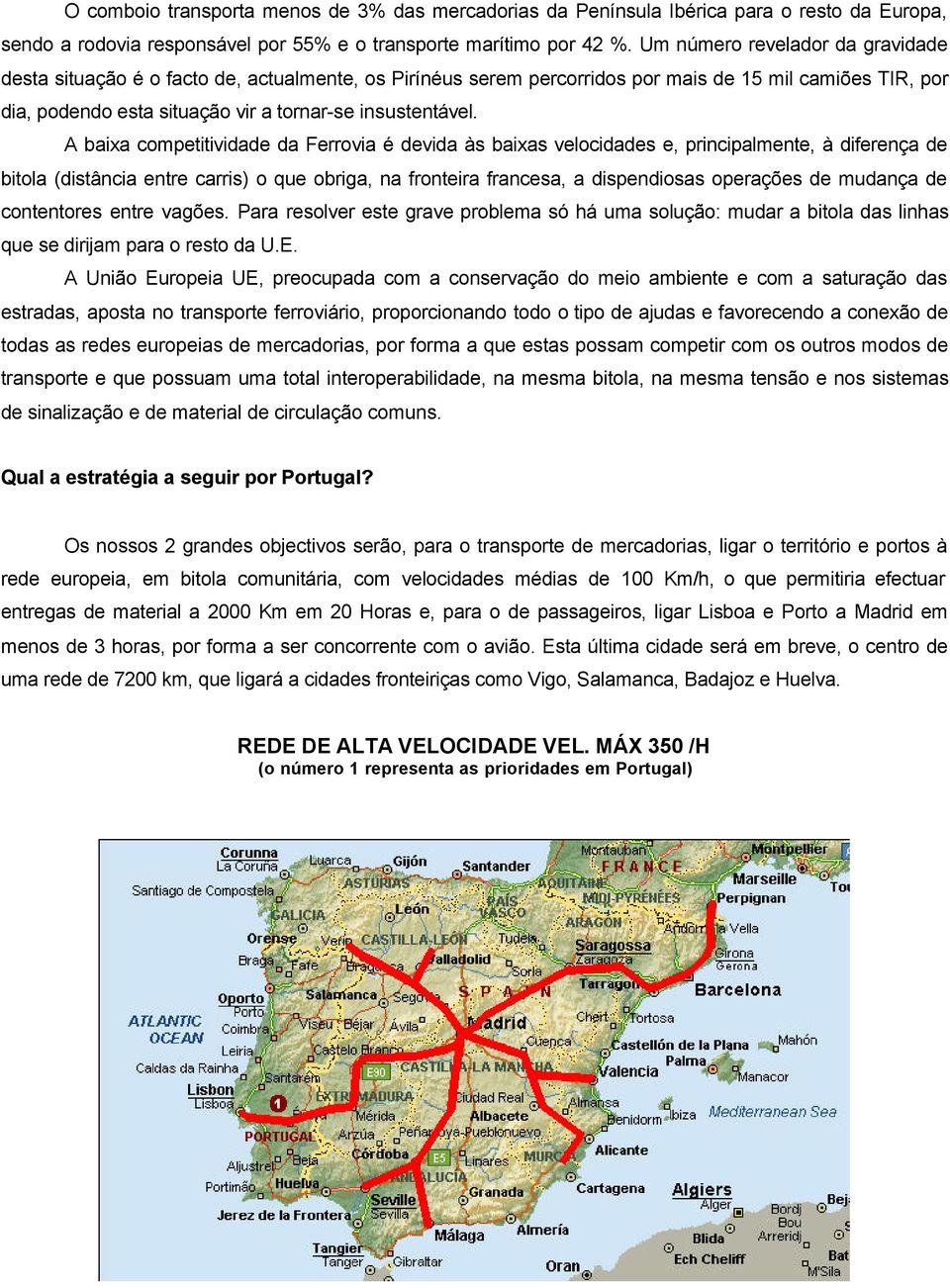 A baixa competitividade da Ferrovia é devida às baixas velocidades e, principalmente, à diferença de bitola (distância entre carris) o que obriga, na fronteira francesa, a dispendiosas operações de