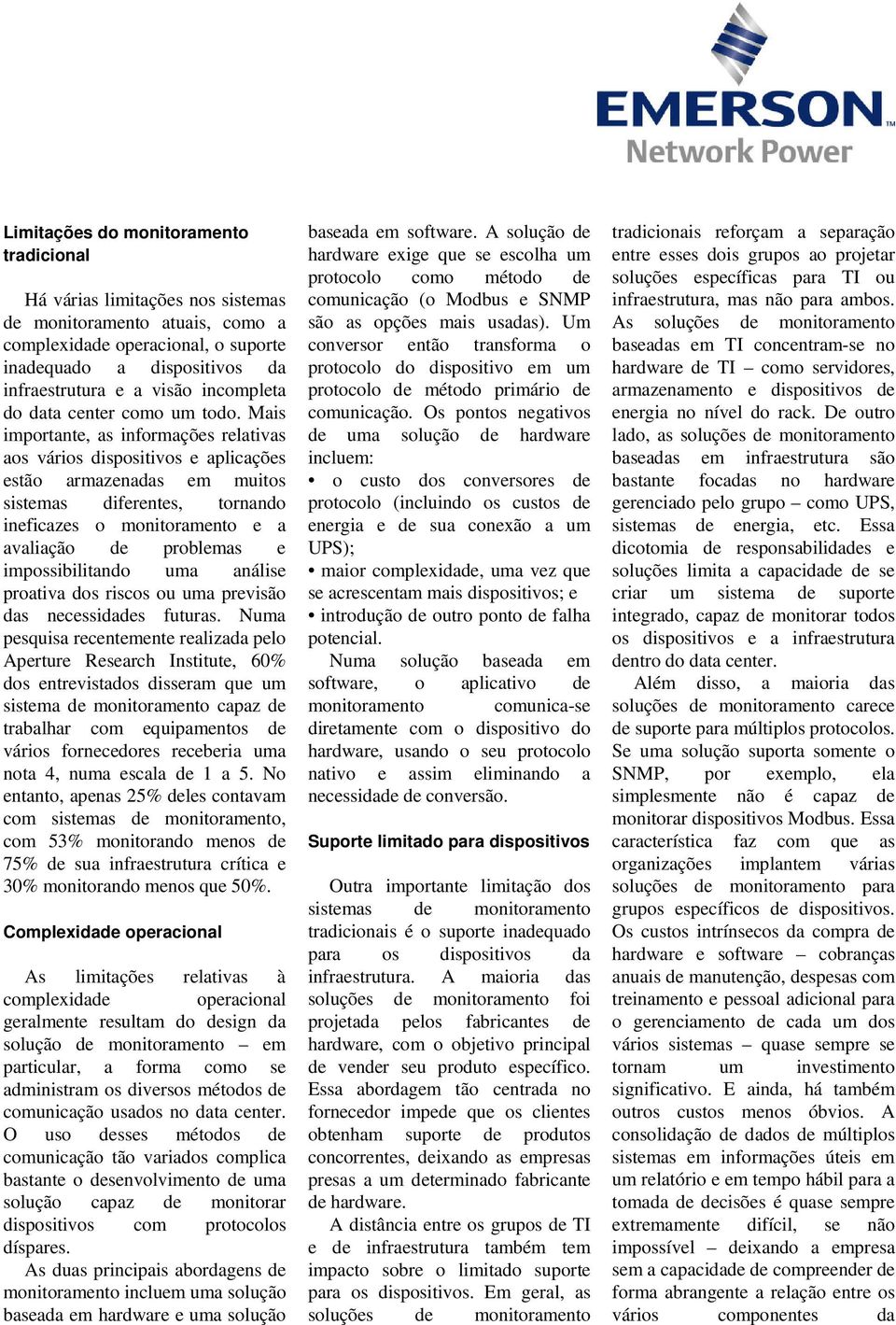 Mais importante, as informações relativas aos vários dispositivos e aplicações estão armazenadas em muitos sistemas diferentes, tornando ineficazes o monitoramento e a avaliação de problemas e