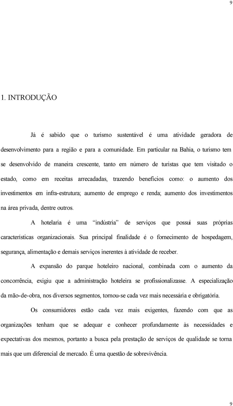 dos investimentos em infra-estrutura; aumento de emprego e renda; aumento dos investimentos na área privada, dentre outros.